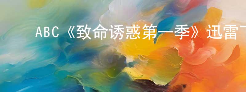 ﻿曹国琪的网络影视资源,﻿ABC《致命诱惑第一季》迅雷下载/在线观看/百度云-都市/情感-美剧天堂